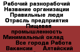 Рабочий-разнорабочий › Название организации ­ Правильные люди › Отрасль предприятия ­ Пищевая промышленность › Минимальный оклад ­ 26 000 - Все города Работа » Вакансии   . Алтайский край,Алейск г.